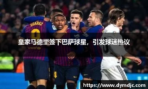 皇家马德里签下巴萨球星，引发球迷热议