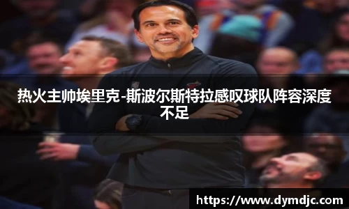 热火主帅埃里克-斯波尔斯特拉感叹球队阵容深度不足