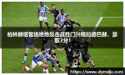 柏林赫塔客场绝地反击战胜门兴格拉德巴赫，豪取3分！