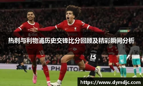 热刺与利物浦历史交锋比分回顾及精彩瞬间分析