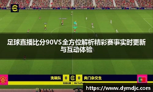 足球直播比分90VS全方位解析精彩赛事实时更新与互动体验